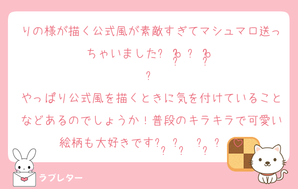 りの様が描く公式風が素敵すぎてマシュマロ送っちゃいましたᐡ o̴̶̷̤ ﻌ o̴̶̷̤ ᐡ
やっぱり公式風を描くときに気を付けていることなどあるのでしょうか！普段のキラキラで可愛い絵柄も大好きですᐡ ̳ᴗ ̫ ᴗ ̳ᐡ♡
