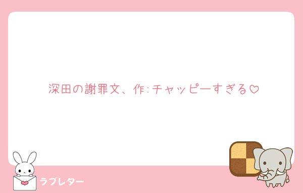 深田の謝罪文、作:チャッピーすぎる