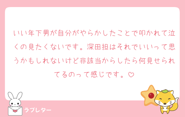 いい年下男が自分がやらかしたことで叩かれて泣くの見たくないです。深田担はそれでいいって思うかもしれないけど非該当からしたら何見せられてるのって感じです。