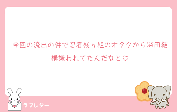 今回の流出の件で忍者残り組のオタクから深田結構嫌われてたんだなと