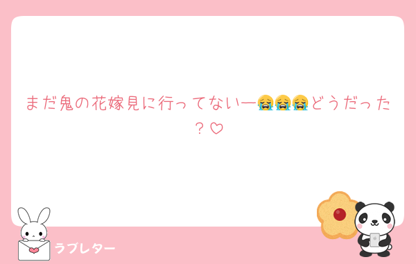まだ鬼の花嫁見に行ってないー😭😭😭どうだった？