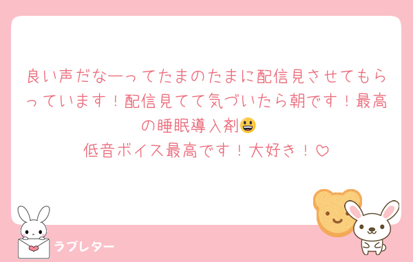 良い声だなーってたまのたまに配信見させてもらっています！配信見てて気づいたら朝です！最高の睡眠導入剤😃
低音ボイス最高です！大好き！