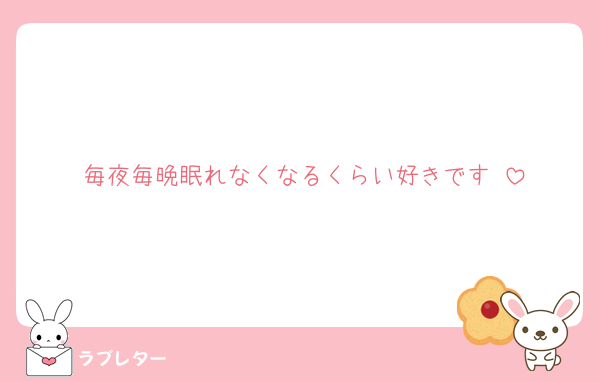 毎夜毎晩眠れなくなるくらい好きです♡
