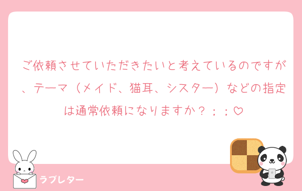 ご依頼させていただきたいと考えているのですが、テーマ（メイド、猫耳、シスター）などの指定は通常依頼になりますか？；；