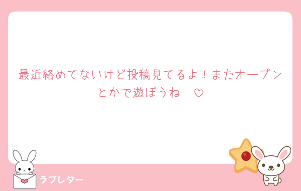 最近絡めてないけど投稿見てるよ！またオープンとかで遊ぼうね🥰