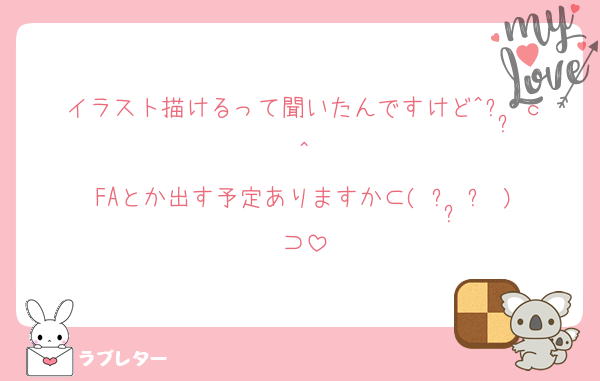 イラスト描けるって聞いたんですけど^ᴗ ̫ｃ^
FAとか出す予定ありますか⊂( ᴖ ̫ᴖ )⊃