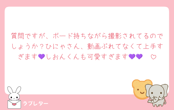 質問ですが、ボード持ちながら撮影されてるのでしょうか？ひにゃさん、動画ぶれてなくて上手すぎます🥹しおんくんも可愛すぎます💜💜💜