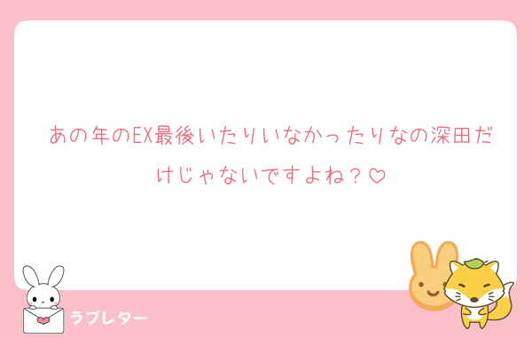 あの年のEX最後いたりいなかったりなの深田だけじゃないですよね？