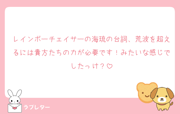 レインボーチェイサーの海琉の台詞、荒波を超えるには貴方たちの力が必要です！みたいな感じでしたっけ？