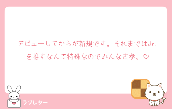デビューしてからが新規です。それまではJr.を推すなんて特殊なのでみんな古参。