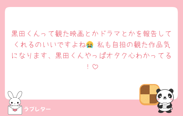 黒田くんって観た映画とかドラマとかを報告してくれるのいいですよね😭 私も自担の観た作品気になります、黒田くんやっぱオタク心わかってる！