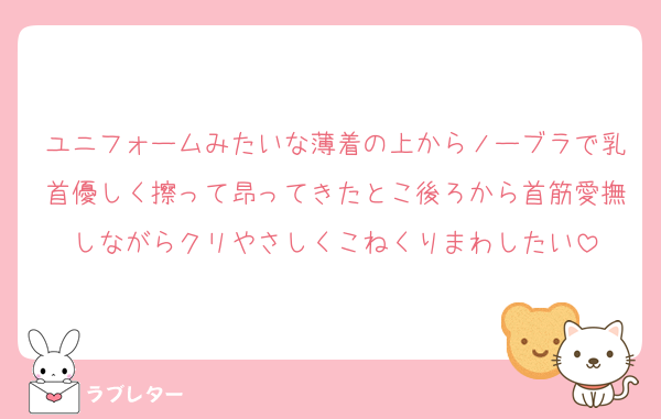 ユニフォームみたいな薄着の上からノーブラで乳首優しく擦って昂ってきたとこ後ろから首筋愛撫しながらクリやさしくこねくりまわしたい