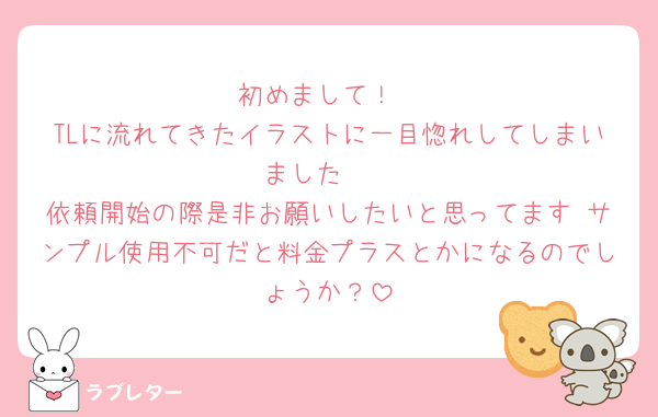 初めまして！
TLに流れてきたイラストに一目惚れしてしまいました🥹
依頼開始の際是非お願いしたいと思ってます♡サンプル使用不可だと料金プラスとかになるのでしょうか？
