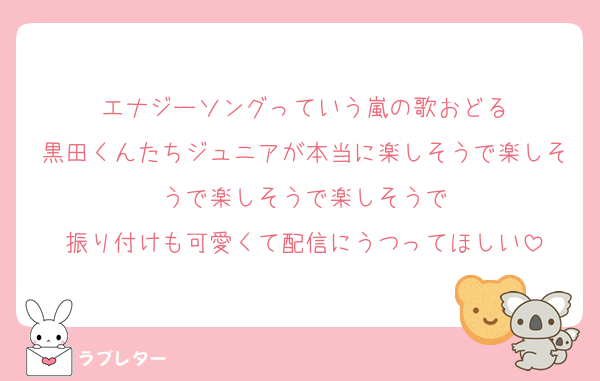 エナジーソングっていう嵐の歌おどる
黒田くんたちジュニアが本当に楽しそうで楽しそうで楽しそうで楽しそうで
振り付けも可愛くて配信にうつってほしい