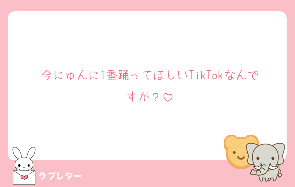 今にゅんに1番踊ってほしいTikTokなんですか？