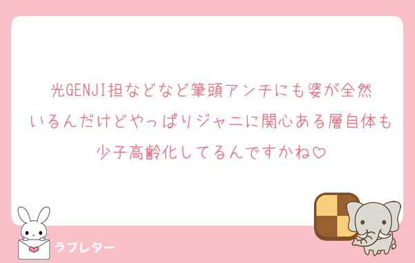 光GENJI担などなど筆頭アンチにも婆が全然いるんだけどやっぱりジャニに関心ある層自体も少子高齢化してるんですかね