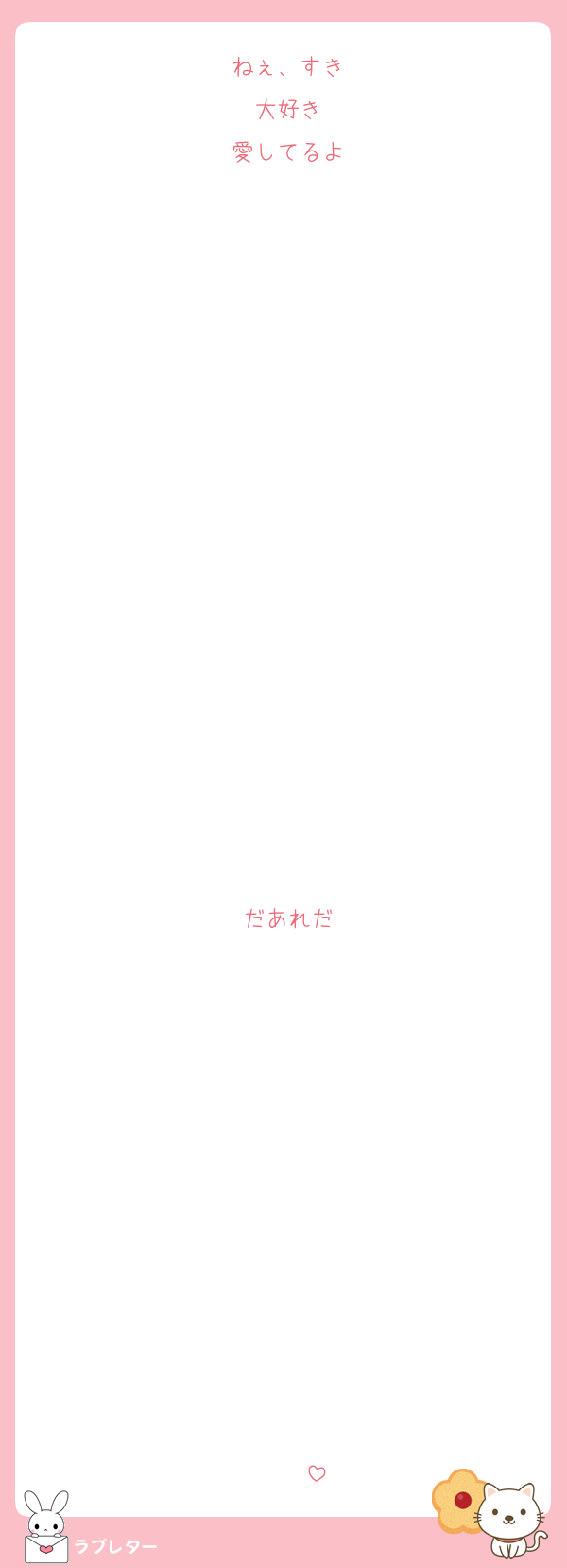 ねぇ、すき
大好き
愛してるよ

















だあれだ












♡♡♡♡♡