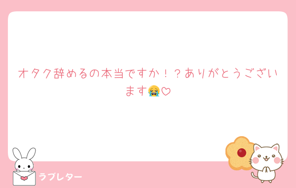 オタク辞めるの本当ですか！？ありがとうございます😭
