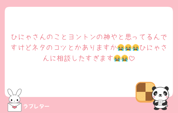 ひにゃさんのことヨントンの神やと思ってるんですけどネタのコツとかありますか😭😭😭ひにゃさんに相談したすぎます😭😭