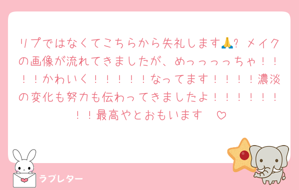 リプではなくてこちらから失礼します🙏❕メイクの画像が流れてきましたが、めっっっっちゃ！！！！かわいく！！！！！なってます！！！！濃淡の変化も努力も伝わってきましたよ！！！！！！！！最高やとおもいます❣️