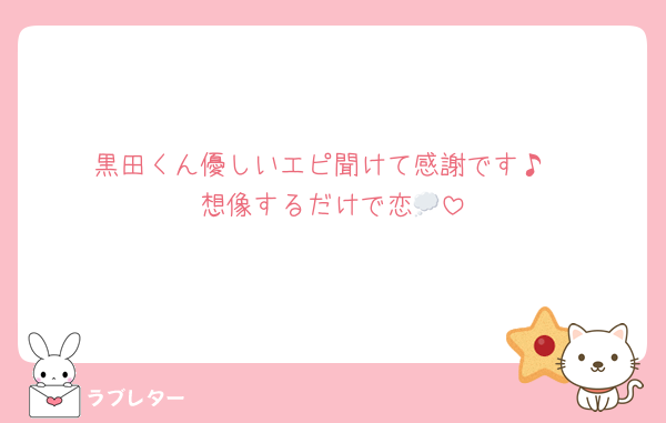黒田くん優しいエピ聞けて感謝です♪
想像するだけで恋💭