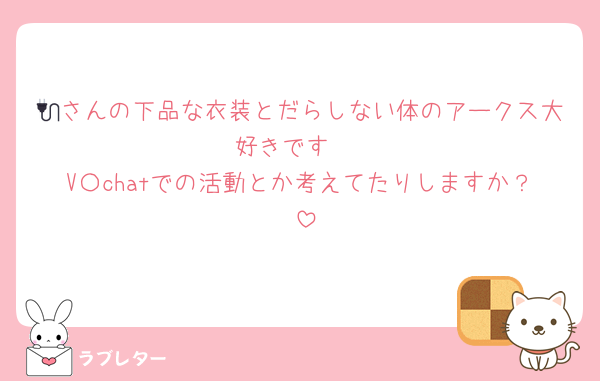 🔌さんの下品な衣装とだらしない体のアークス大好きです♡
V〇chatでの活動とか考えてたりしますか？♡