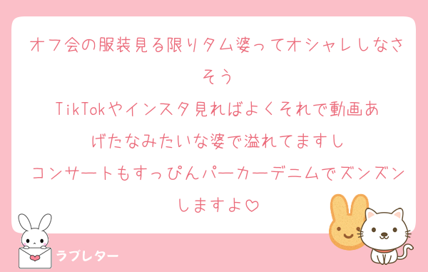 オフ会の服装見る限りタム婆ってオシャレしなさそう
TikTokやインスタ見ればよくそれで動画あげたなみたいな婆で溢れてますし
コンサートもすっぴんパーカーデニムでズンズンしますよ