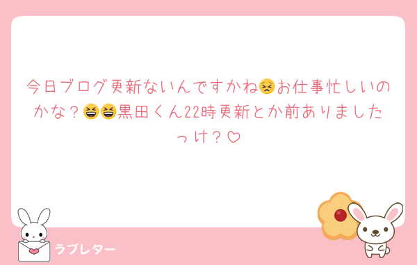 今日ブログ更新ないんですかね😣お仕事忙しいのかな？😆😆黒田くん22時更新とか前ありましたっけ？