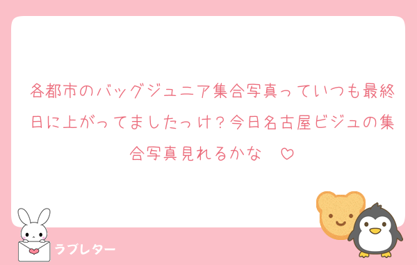 各都市のバッグジュニア集合写真っていつも最終日に上がってましたっけ？今日名古屋ビジュの集合写真見れるかな〜