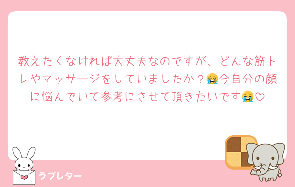 教えたくなければ大丈夫なのですが、どんな筋トレやマッサージをしていましたか？😭今自分の顔に悩んでいて参考にさせて頂きたいです😭