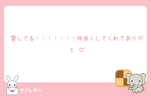 愛してる！！！！！！！仲良くしてくれてありがと♡