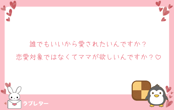 誰でもいいから愛されたいんですか？
恋愛対象ではなくてママが欲しいんですか？