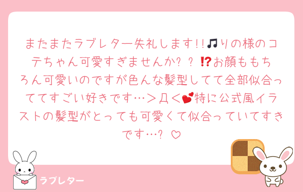 またまたラブレター失礼します!!🎵りの様のコテちゃん可愛すぎませんか⁉️⁉️😭お顔ももちろん可愛いのですが色んな髪型してて全部似合っててすごい好きです…＞Д＜‪💕特に公式風イラストの髪型がとっても可愛くて似合っていてすきです…✨