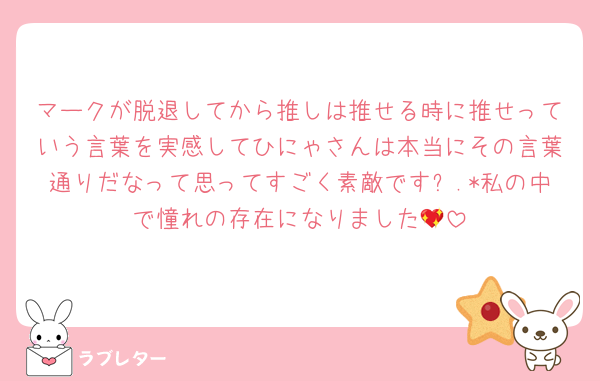 マークが脱退してから推しは推せる時に推せっていう言葉を実感してひにゃさんは本当にその言葉通りだなって思ってすごく素敵です⟡.*私の中で憧れの存在になりました💖