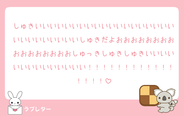 しゅきいいいいいいいいいいいいいいいいいいいいいいいいいいいいしゅきだよおおおおおおおおおおおおおおおおしゅっきしゅきしゅきいいいいいいいいいいいいいい！！！！！！！！！！！！！！！！