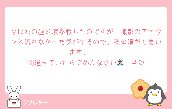 なにわの昼公演参戦したのですが、撮影のアナウンス流れなかった気がするので、夜公演だと思います、！
間違っていたらごめんなさい🙇🏻‍♀️