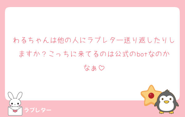 わるちゃんは他の人にラブレター送り返したりしますか？こっちに来てるのは公式のbotなのかなぁ
