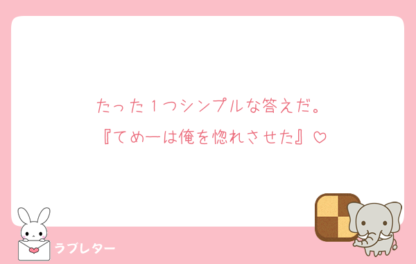 たった１つシンプルな答えだ。
『てめーは俺を惚れさせた』
