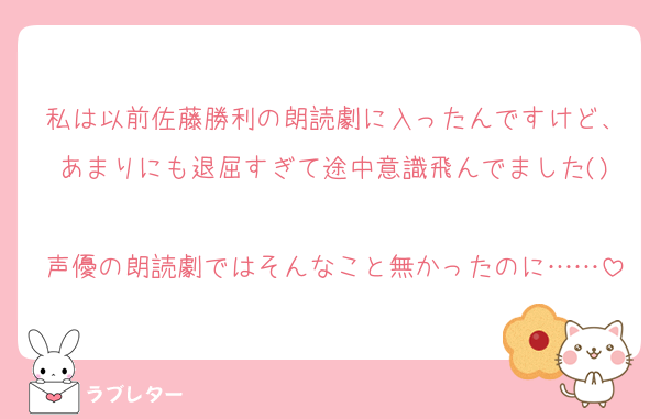 私は以前佐藤勝利の朗読劇に入ったんですけど、あまりにも退屈すぎて途中意識飛んでました()
声優の朗読劇ではそんなこと無かったのに……