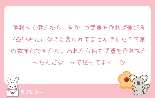 勝利って健人から、何か1つ武器を作れば伸びる/強いみたいなこと言われてませんでした？卒業の数年前ですかね。あれから何も武器を作れなかったんだな〜って思ってます。