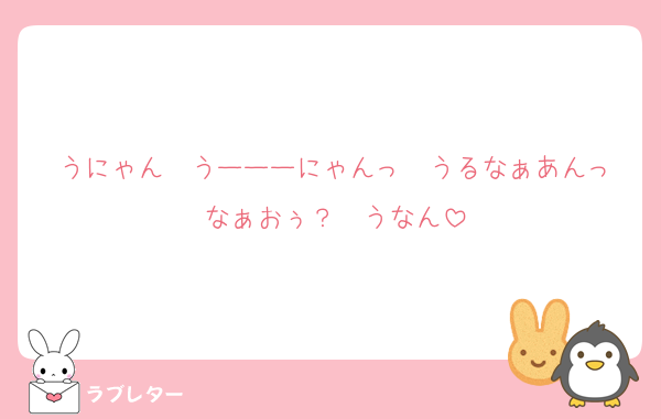 うにゃん　うーーーにゃんっ　うるなぁあんっ
なぁおぅ？　うなん