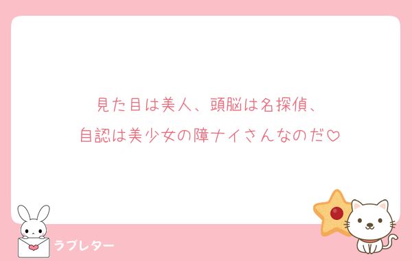 見た目は美人、頭脳は名探偵、
自認は美少女の障ナイさんなのだ