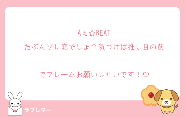 Aぇ☆BEAT
たぶんソレ恋でしょ？気づけば推し目の前

でフレームお願いしたいです！