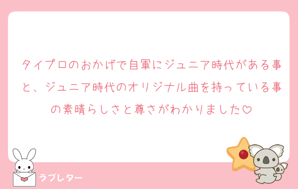 タイプロのおかげで自軍にジュニア時代がある事と、ジュニア時代のオリジナル曲を持っている事の素晴らしさと尊さがわかりました