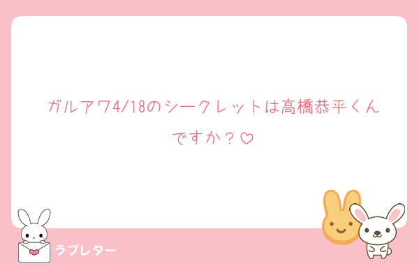 ガルアワ4/18のシークレットは高橋恭平くんですか？