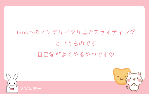 trnsへのノンデリイジリはガスライティングというものです
自己愛がよくやるやつです