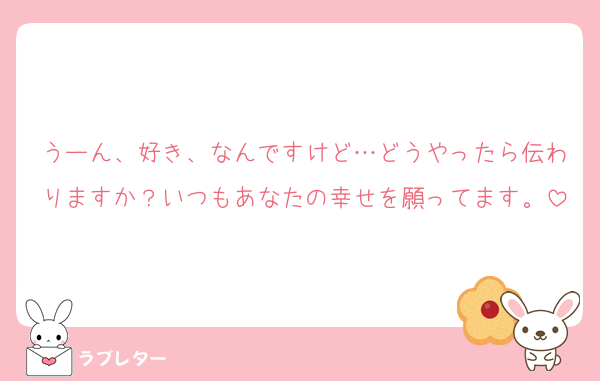 うーん、好き、なんですけど…どうやったら伝わりますか？いつもあなたの幸せを願ってます。