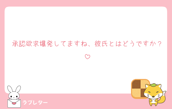 承認欲求爆発してますね、彼氏とはどうですか？