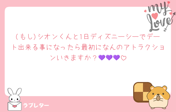 (もし)シオンくんと1日ディズニーシーでデート出来る事になったら最初になんのアトラクションいきますか？💜💜💜