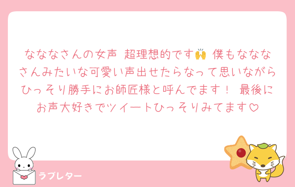 なななさんの女声 超理想的です🙌 僕もなななさんみたいな可愛い声出せたらなって思いながらひっそり勝手にお師匠様と呼んでます！ 最後にお声大好きでツイートひっそりみてます